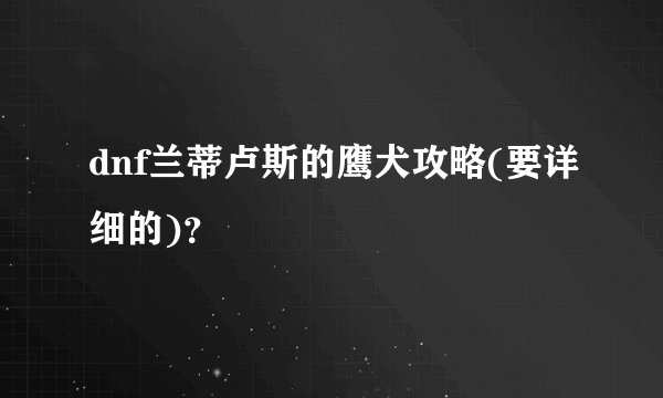dnf兰蒂卢斯的鹰犬攻略(要详细的)？