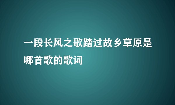 一段长风之歌踏过故乡草原是哪首歌的歌词