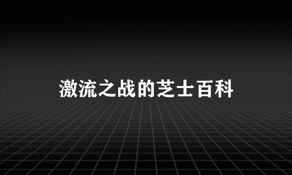 激流之战的芝士百科