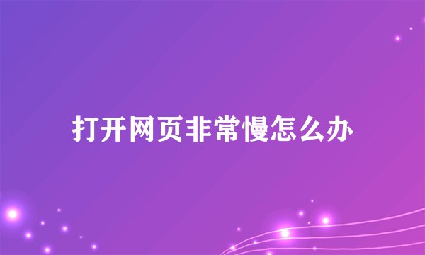 打开网页非常慢怎么办