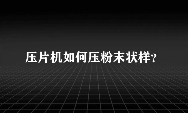 压片机如何压粉末状样？