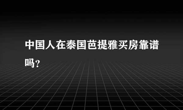 中国人在泰国芭提雅买房靠谱吗？