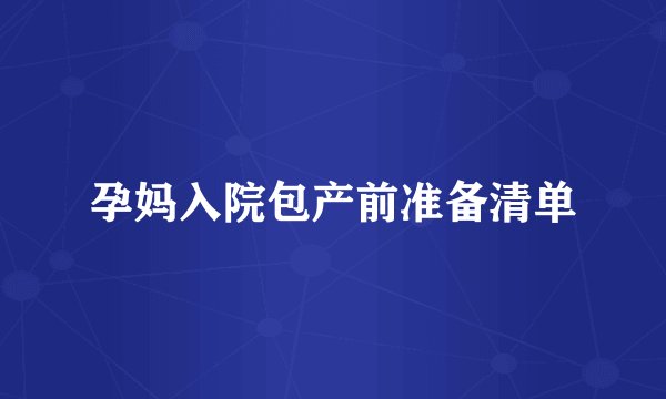孕妈入院包产前准备清单