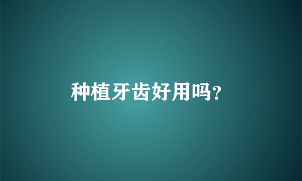 种植牙齿好用吗？