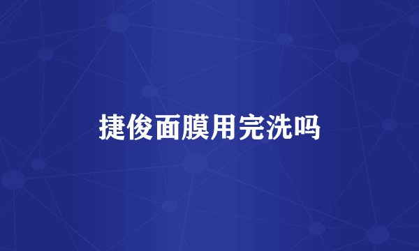 捷俊面膜用完洗吗