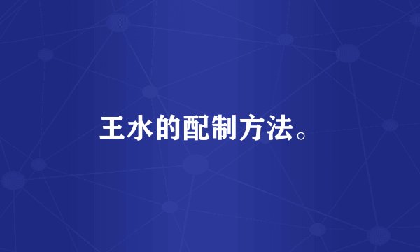 王水的配制方法。
