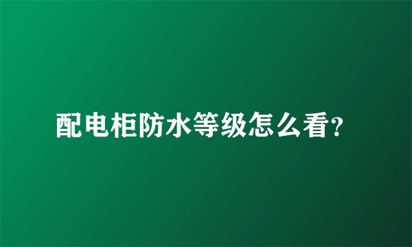 配电柜防水等级怎么看？