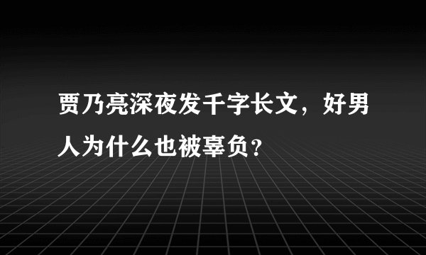 贾乃亮深夜发千字长文，好男人为什么也被辜负？
