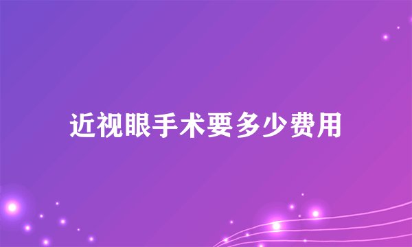 近视眼手术要多少费用