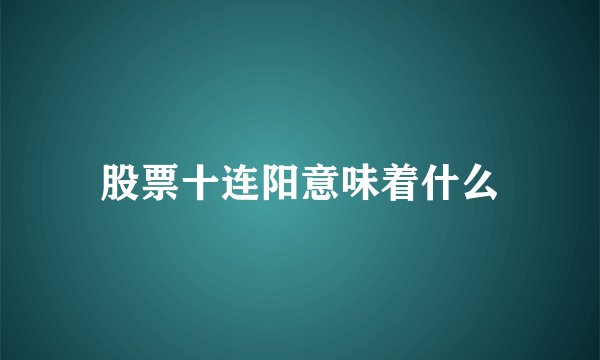 股票十连阳意味着什么