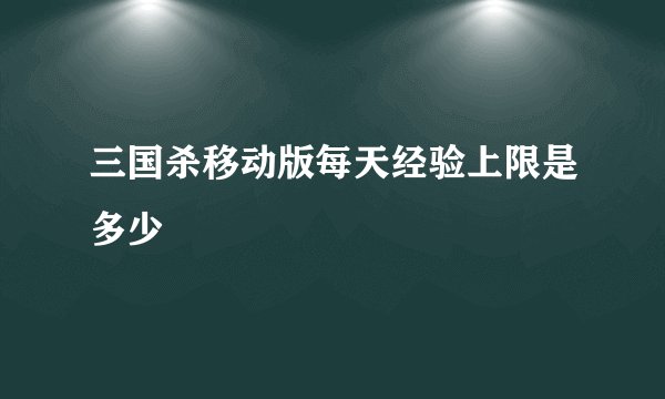 三国杀移动版每天经验上限是多少