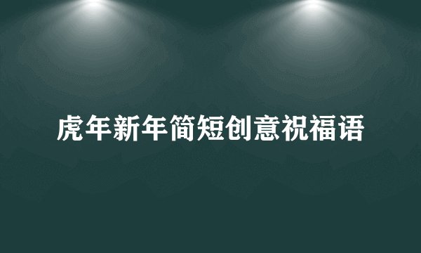 虎年新年简短创意祝福语