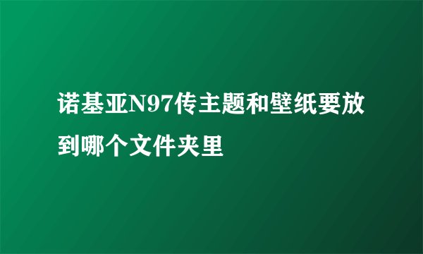 诺基亚N97传主题和壁纸要放到哪个文件夹里