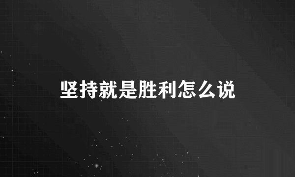 坚持就是胜利怎么说