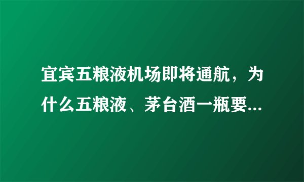 宜宾五粮液机场即将通航，为什么五粮液、茅台酒一瓶要几百元？