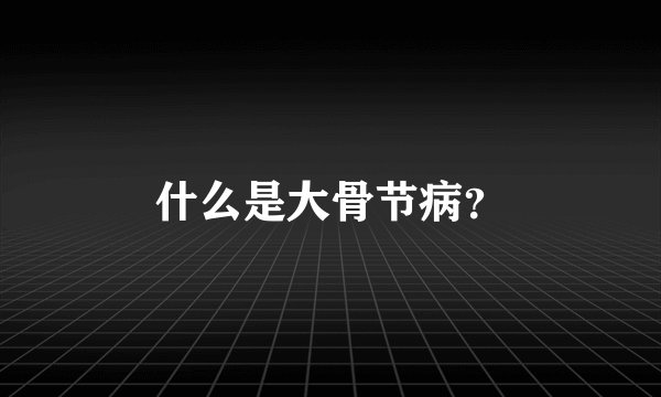 什么是大骨节病？