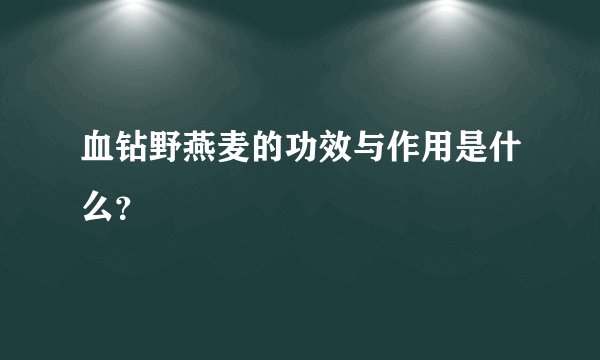 血钻野燕麦的功效与作用是什么？