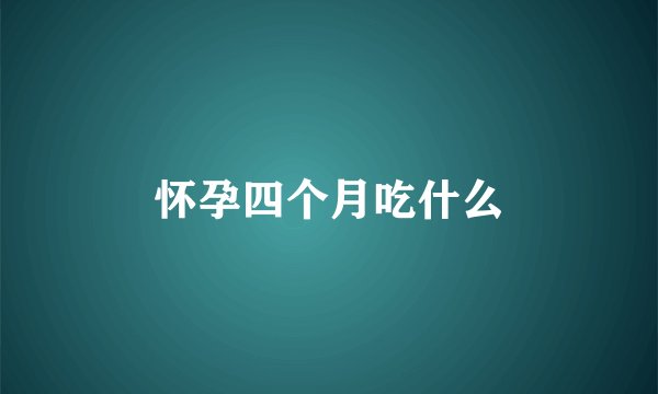 怀孕四个月吃什么