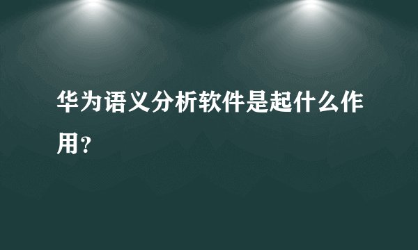华为语义分析软件是起什么作用？