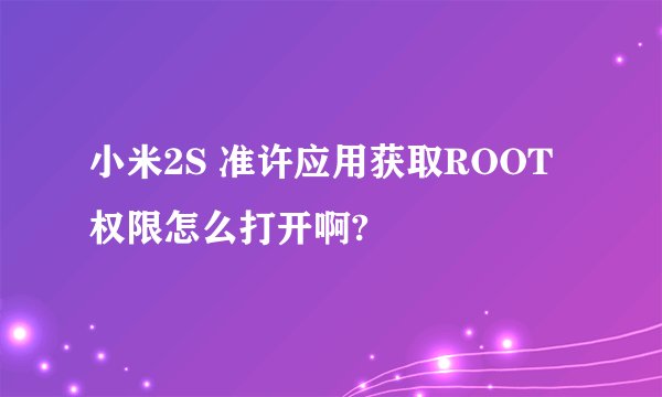 小米2S 准许应用获取ROOT权限怎么打开啊?
