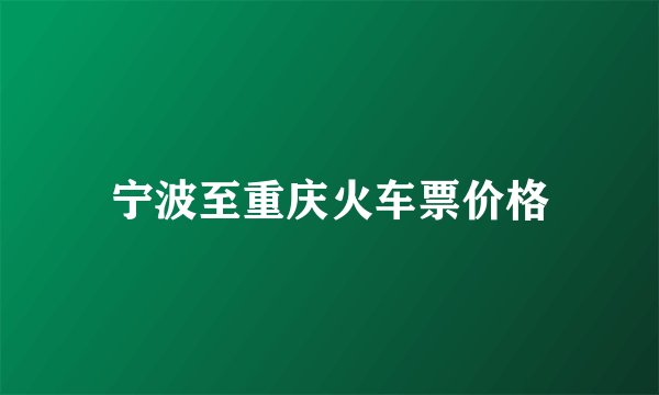 宁波至重庆火车票价格