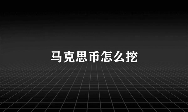 马克思币怎么挖