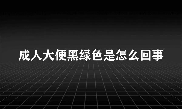 成人大便黑绿色是怎么回事