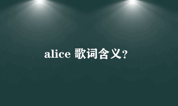 alice 歌词含义？