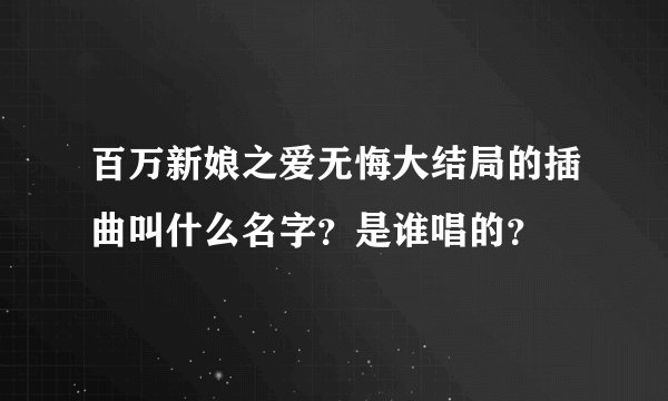 百万新娘之爱无悔大结局的插曲叫什么名字？是谁唱的？