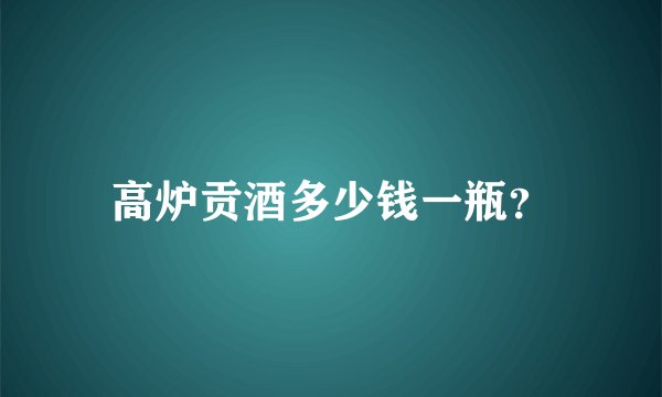 高炉贡酒多少钱一瓶？