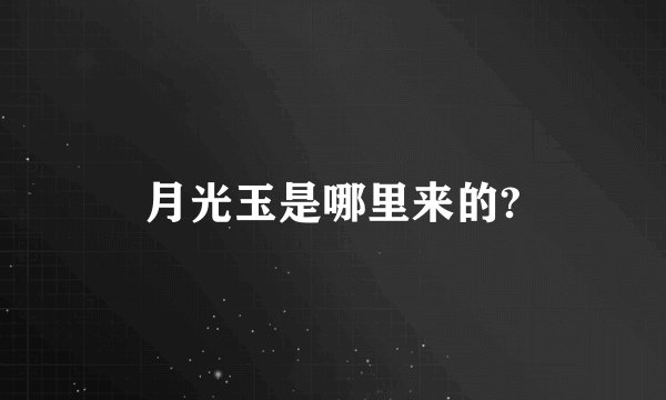 月光玉是哪里来的?
