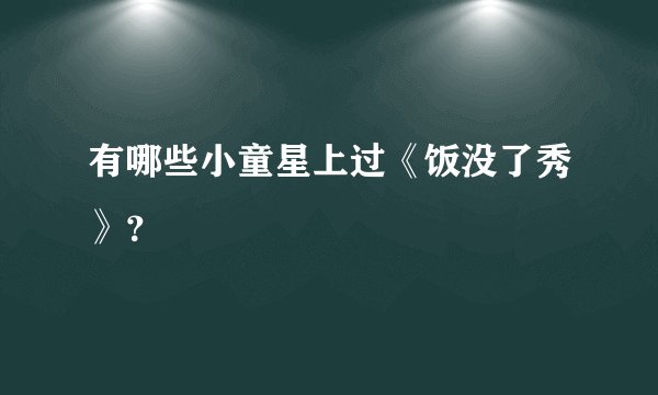 有哪些小童星上过《饭没了秀》？