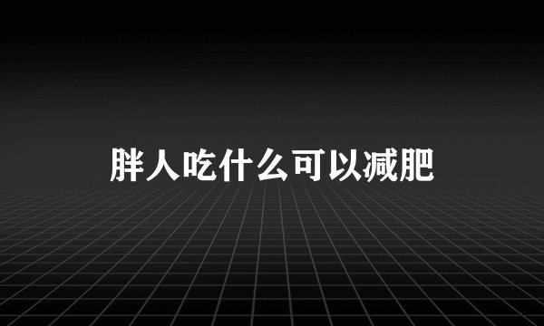胖人吃什么可以减肥