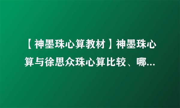 【神墨珠心算教材】神墨珠心算与徐思众珠心算比较、哪个好?这两种珠心算...