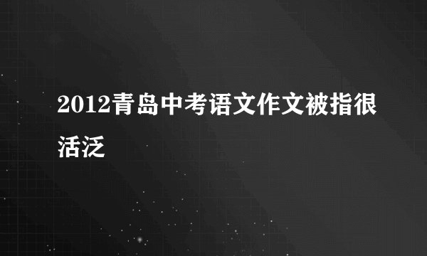 2012青岛中考语文作文被指很活泛
