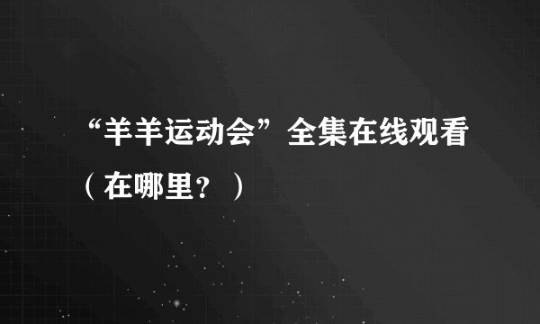 “羊羊运动会”全集在线观看（在哪里？）