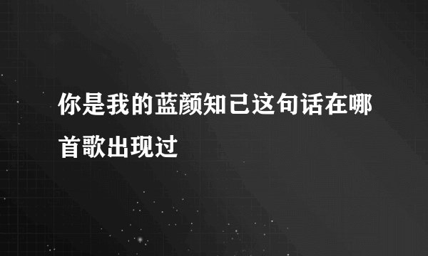 你是我的蓝颜知己这句话在哪首歌出现过