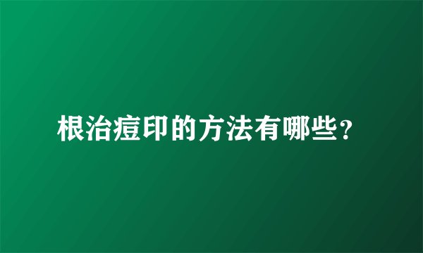 根治痘印的方法有哪些?