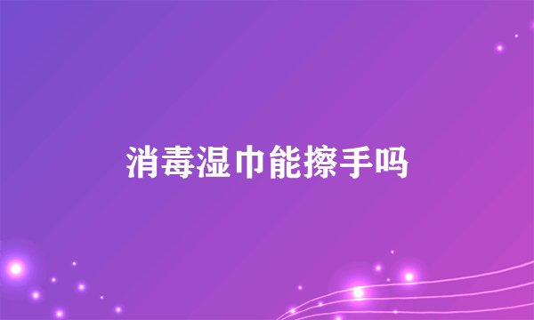 消毒湿巾能擦手吗