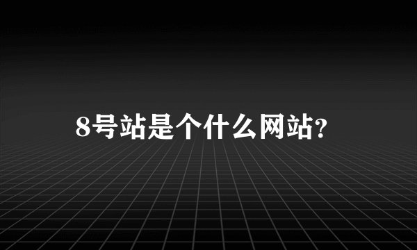 8号站是个什么网站？