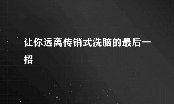 让你远离传销式洗脑的最后一招