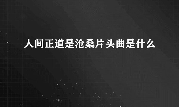 人间正道是沧桑片头曲是什么