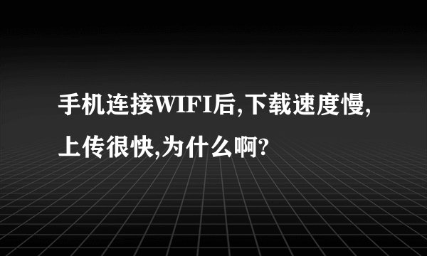 手机连接WIFI后,下载速度慢,上传很快,为什么啊?