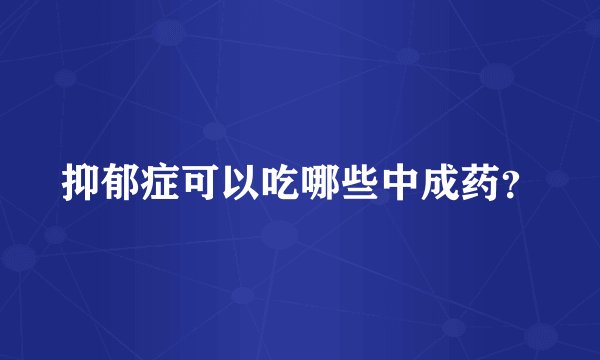 抑郁症可以吃哪些中成药？