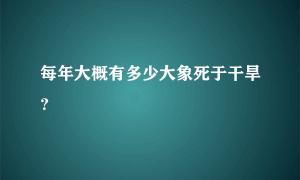 每年大概有多少大象死于干旱？