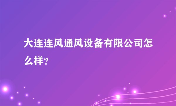 大连连风通风设备有限公司怎么样？