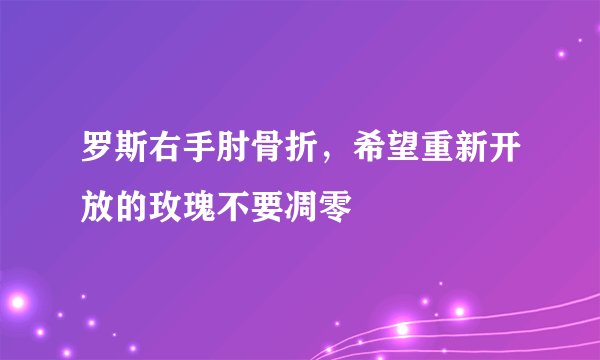 罗斯右手肘骨折，希望重新开放的玫瑰不要凋零