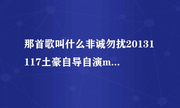 那首歌叫什么非诚勿扰20131117土豪自导自演mv脱衣跳海告白女神?