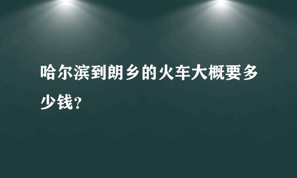 哈尔滨到朗乡的火车大概要多少钱？