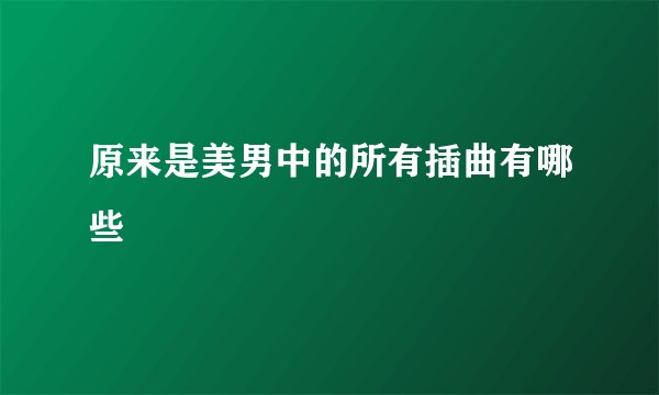 原来是美男中的所有插曲有哪些